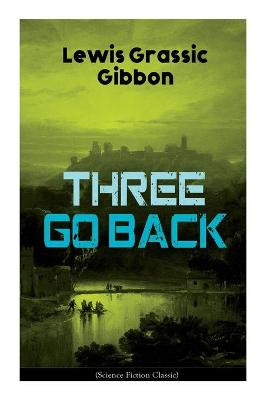 Three Go Back (Science Fiction Classic) by Lewis Grassic Gibbon