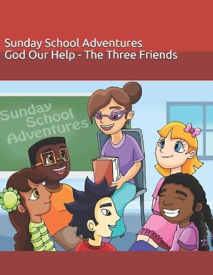 Sunday School Adventures: God Our Help - The Three Friends Elza Omerhi 9798557850919