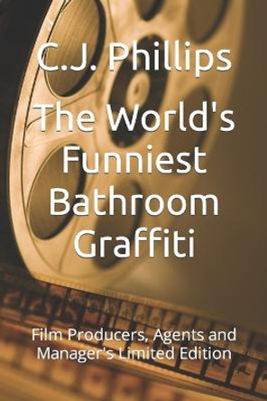 The World's Funniest Bathroom Graffiti: Film Producers, Agents and Manager's Limited Edition C J Phillips 9781542309066