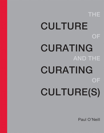 The Culture of Curating and the Curating of Culture(s) Paul O'Neill (Artistic Director, Publics) 9780262529747