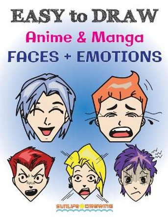 EASY to DRAW Anime & Manga FACES + EMOTIONS: Step by Step Guide How to Draw 28 Emotions on Different Faces Sunlife Drawing 9781979897648