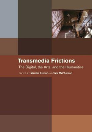 Transmedia Frictions: The Digital, the Arts, and the Humanities Marsha Kinder 9780520383029