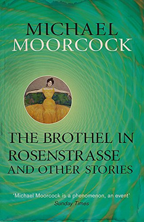 The Brothel in Rosenstrasse and Other Stories: The Best Short Fiction of Michael Moorcock Volume 2 Michael Moorcock 9780575115224