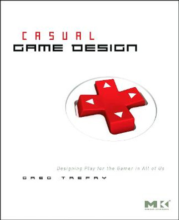 Casual Game Design: Designing Play for the Gamer in ALL of Us Gregory Trefry 9780123749536