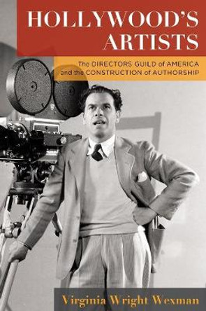 Hollywood's Artists: The Directors Guild of America and the Construction of Authorship Virginia Wright Wexman 9780231195690