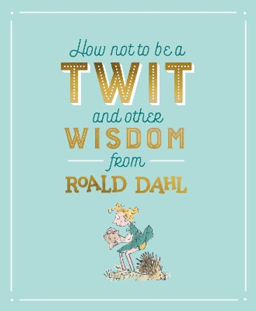 How Not To Be A Twit and Other Wisdom from Roald Dahl Roald Dahl 9780241330821