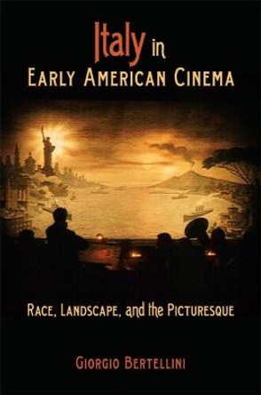Italy in Early American Cinema: Race, Landscape, and the Picturesque Giorgio Bertellini 9780253221285