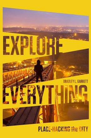Explore Everything: Place-Hacking the City Bradley L. Garrett 9781781685570