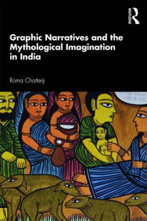 Graphic Narratives and the Mythological Imagination in India Roma Chatterji (Department of Sociology, Delhi School of Economics, University of Delhi, India) 9780367272876