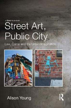 Street Art, Public City: Law, Crime and the Urban Imagination Alison Young 9780415729253