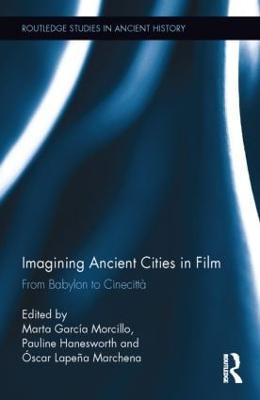 Imagining Ancient Cities in Film: From Babylon to Cinecitta Marta Garcia Morcillo 9780415843973