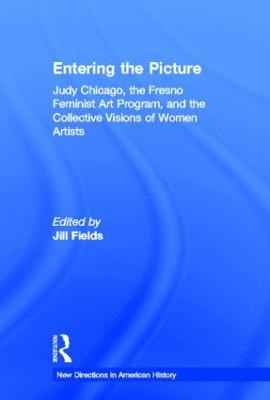 Entering the Picture: Judy Chicago, The Fresno Feminist Art Program, and the Collective Visions of Women Artists Jill Fields (CSU Fresno, California, USA) 9780415887687