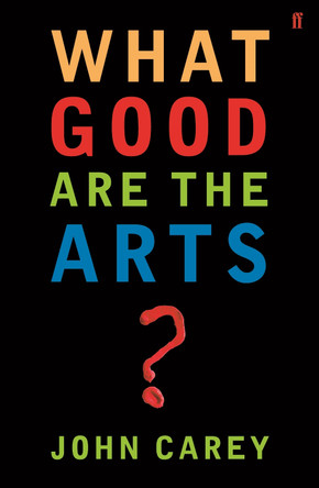 What Good are the Arts? Professor John Carey 9780571226030