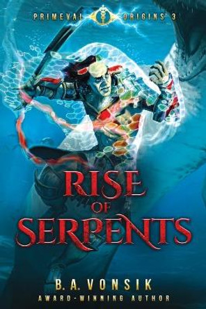 Primeval Origins: Rise of Serpents: Book Three in the Primeval Origins Epic Saga B a Vonsik 9780578220031