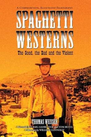 Spaghetti Westerns - The Good, the Bad and the Violent: A Comprehensive, Illustrated Filmography of 558 Eurowesterns and Their Personnel, 1961-1977 Thomas Weisser 9780786424429