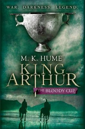 King Arthur: The Bloody Cup (King Arthur Trilogy 3): A thrilling historical adventure of treason and turmoil M. K. Hume 9780755348732