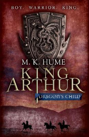 King Arthur: Dragon's Child (King Arthur Trilogy 1): The legend of King Arthur comes to life M. K. Hume 9780755348671
