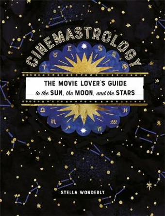 Cinemastrology: The Movie Lover's Guide to the Sun, the Moon, and the Stars Stella Wonderly 9780762469628