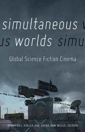 Simultaneous Worlds: Global Science Fiction Cinema Jennifer L. Feeley 9780816693184