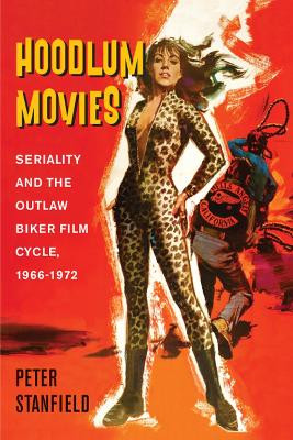 Hoodlum Movies: Seriality and the Outlaw Biker Film Cycle, 1966-1972 Peter Stanfield 9780813599021