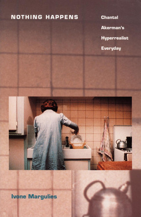 Nothing Happens: Chantal Akerman's Hyperrealist Everyday Ivone Margulies 9780822317234