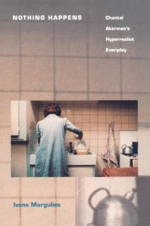 Nothing Happens: Chantal Akerman's Hyperrealist Everyday Ivone Margulies 9780822317234