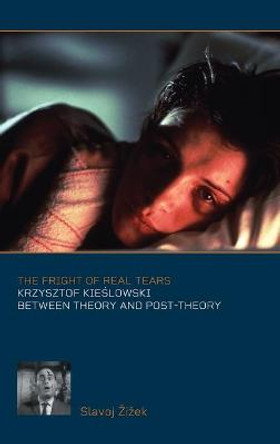 The Fright of Real Tears: Krzystof Kieslowski between Theory and Post-Theory Slavoj Zizek (Birkbeck Institute for Humanities, University of London, UK) 9780851707556