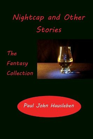 Nightcap and Other Stories: The Fantasy Collection Paul John Hausleben 9780990697985