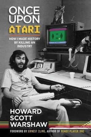 Once Upon Atari: How I made history by killing an industry Howard Scott Warshaw 9780986218668