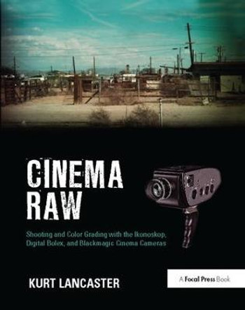 Cinema Raw: Shooting and Color Grading with the Ikonoskop, Digital Bolex, and Blackmagic Cinema Cameras Kurt Lancaster (Digital filmmaker, Multimedia producer, Northern Arizona University, USA) 9781138425958