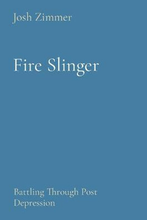 Fire Slinger: Battling Through Post Depression Josh Zimmer 9781087966021