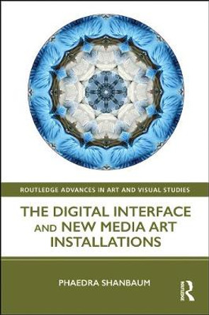 The Digital Interface and New Media Art Installations Phaedra Shanbaum (University of Cambridge, Cambridge England University College London, UK) 9781138605879