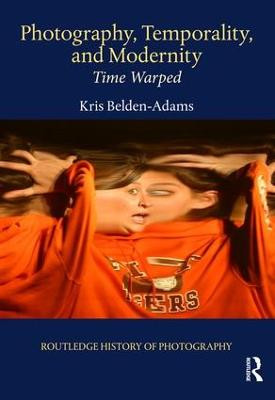 Photography, Temporality, and Modernity: Time Warped Kris Belden-Adams 9781138544314