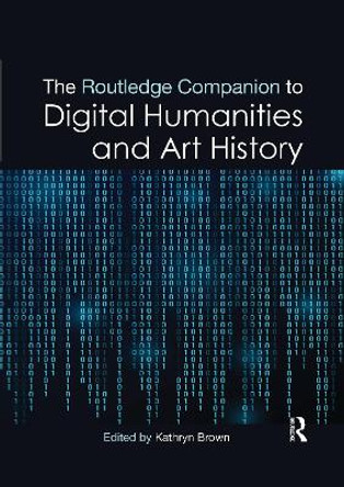 The Routledge Companion to Digital Humanities and Art History Kathryn Brown (Loughborough University) 9781032336398