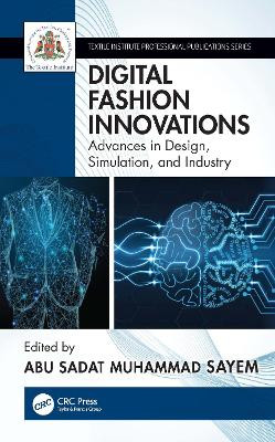 Digital Fashion Innovations: Advances in Design, Simulation, and Industry Abu Sadat Muhammad Sayem (Manchester Fashion Institute, Manchester Fashion Metropolitan University, UK) 9781032207292