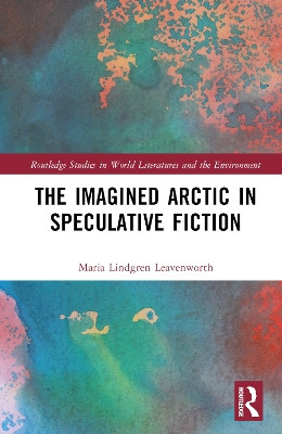The Imagined Arctic in Speculative Fiction Maria Lindgren Leavenworth 9781032409665