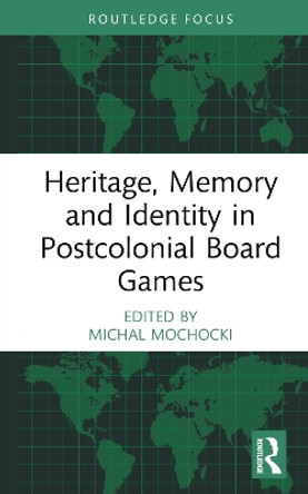 Heritage, Memory and Identity in Postcolonial Board Games Michal Mochocki (Kazimierz Wielki University, Bydgoszcz) 9781032411118