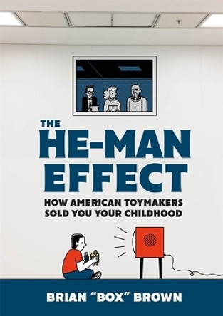 The He-Man Effect: How American Toymakers Sold You Your Childhood Brian Box Brown 9781250261403