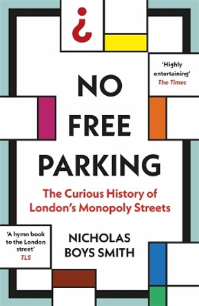 No Free Parking: The Curious History of London's Monopoly Streets Nicholas Boys Smith 9781789465419