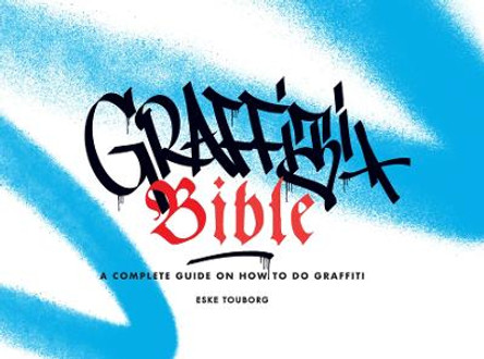 Graffiti Bible: A Complete Guide on How to Do Graffiti Eske Touborg 9781584237761