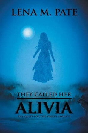 They Called Her Alivia: The Quest for the Twelve Amulets Lena M Pate 9781524501204