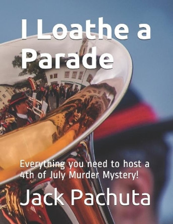 I Loathe a Parade: Everything you need to host a 4th of July Murder Mystery! Jack Pachuta 9781888475197