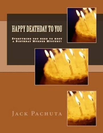 Happy Deathday to You: Everything you need to host a Birthday Murder Mystery! Jack Pachuta 9781888475272