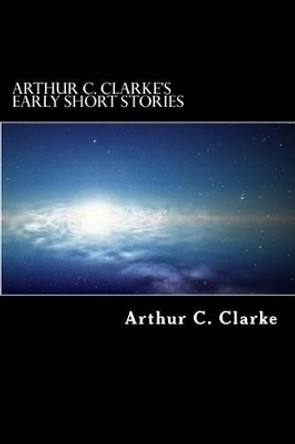 Arthur C. Clarke's Early Short Stories Arthur C Clarke 9781502530547
