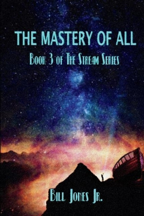 The Mastery of All: Book 3 of The Stream Series Bill Jones, Jr 9781717994134