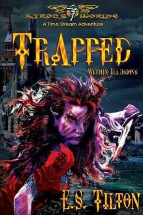 Trapped Within Illusions: A Time Stream Adventure E S Tilton 9781626769236