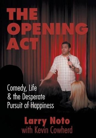 The Opening Act: Comedy, Life & the Desperate Pursuit of Happiness Larry Noto 9781627200912