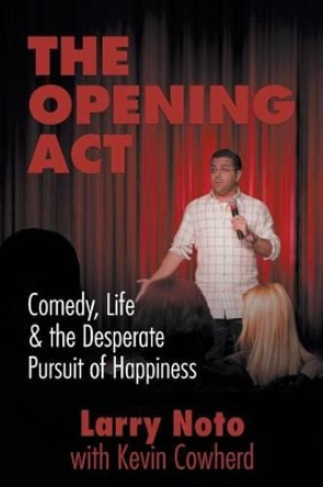 The Opening Act: Comedy, Life & the Desperate Pursuit of Happiness Larry Noto 9781627200929