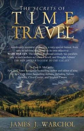 The Secrets Of Time Travel James J Warchol 9781627471374