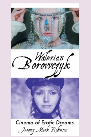 Walerian Borowczyk: Cinema of Erotic Dreams Jeremy Mark Robinson 9781861716828